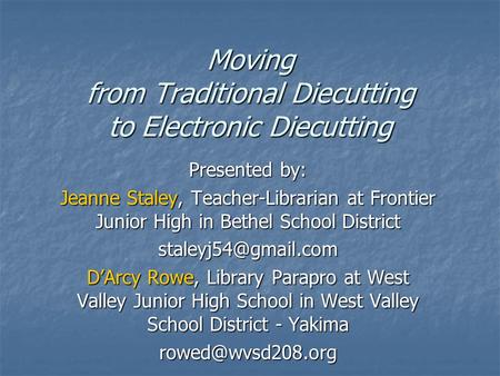 Moving from Traditional Diecutting to Electronic Diecutting Presented by: Jeanne Staley, Teacher-Librarian at Frontier Junior High in Bethel School District.