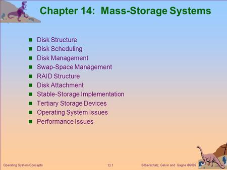 Silberschatz, Galvin and Gagne 2002 13.1 Operating System Concepts Chapter 14: Mass-Storage Systems Disk Structure Disk Scheduling Disk Management Swap-Space.