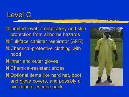 Level C zLimited level of respiratory and skin protection from airborne hazards zFull-face canister respirator (APR) zChemical-protective clothing with.