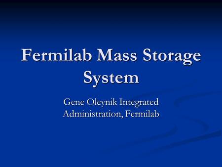 Fermilab Mass Storage System Gene Oleynik Integrated Administration, Fermilab.