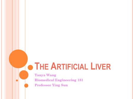 T HE A RTIFICIAL L IVER Tanya Wang Biomedical Engineering 181 Professor Ying Sun.