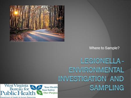 Where to Sample?. Objectives Environmental Sources of Legionella Determine Sources to Sample Tools Needed for Sampling How to Sample.