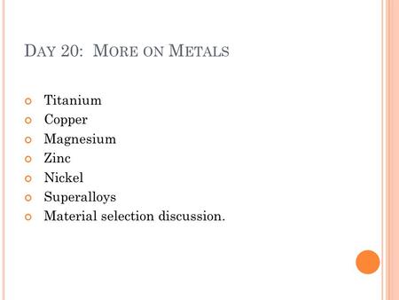 Day 20: More on Metals Titanium Copper Magnesium Zinc Nickel