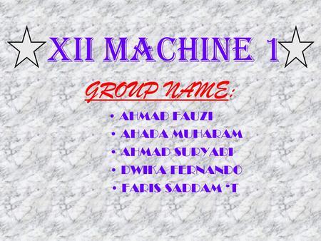 GROUP NAME: XII MACHINE 1 • AHMAD FAUZI • AHADA MUHARAM
