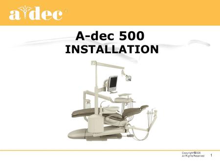 A-dec 500 INSTALLATION Good morning everyone and Welcome to our Installation Tips and Checklist presentation. This information is presented as “tips”
