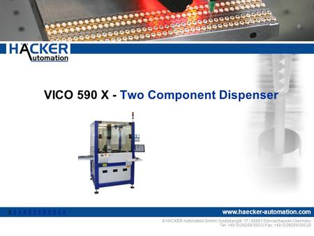 VICO 590 X - Two Component Dispenser © HÄCKER Automation GmbH | Inselsbergstr. 17 | 99891 Schwarzhausen | Germany Tel: +49 (0)36259/300 0 | Fax: +49 (0)36259/300.