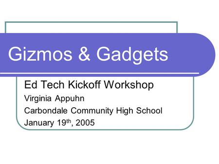 Gizmos & Gadgets Ed Tech Kickoff Workshop Virginia Appuhn Carbondale Community High School January 19 th, 2005.