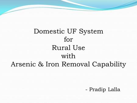 Domestic UF System for Rural Use with Arsenic & Iron Removal Capability - Pradip Lalla.