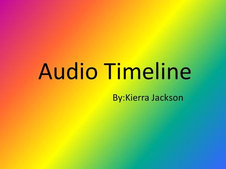 Audio Timeline By:Kierra Jackson. First Recording-1877 Thomas Alva Edison recorded a musical composition in his lab. Thomas Alva Edison conceived the.