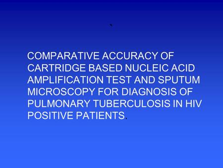 ` COMPARATIVE ACCURACY OF CARTRIDGE BASED NUCLEIC ACID AMPLIFICATION TEST AND SPUTUM MICROSCOPY FOR DIAGNOSIS OF PULMONARY TUBERCULOSIS IN HIV POSITIVE.