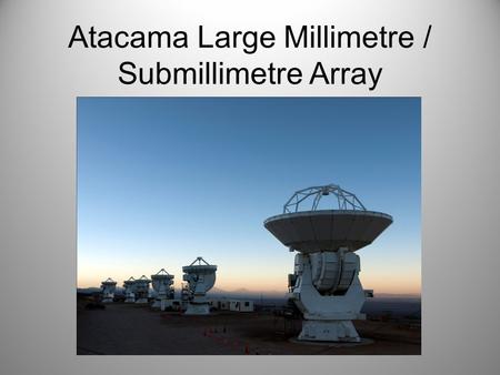 Atacama Large Millimetre / Submillimetre Array. Antenna The main array is composed of fifty, 12 metre diameter antenna each weighing over 100 tonnes.