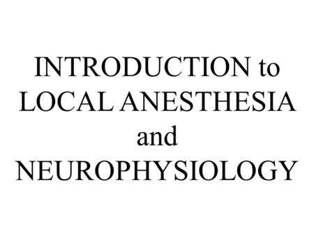 INTRODUCTION to LOCAL ANESTHESIA and NEUROPHYSIOLOGY