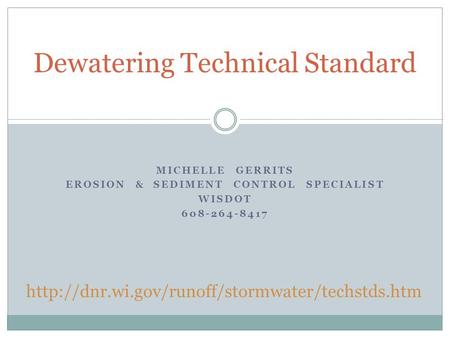 MICHELLE GERRITS EROSION & SEDIMENT CONTROL SPECIALIST WISDOT 608-264-8417 Dewatering Technical Standard