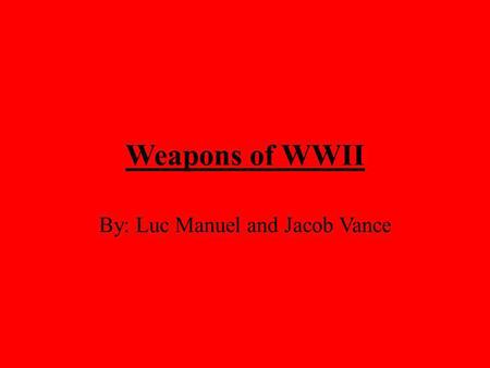 Weapons of WWII By: Luc Manuel and Jacob Vance. World War II was the largest armed conflict in history, spanning the entire world and involving more countries.