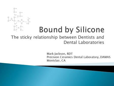 The sticky relationship between Dentists and Dental Laboratories Mark Jackson, RDT Precision Ceramics Dental Laboratory, DAMAS Montclair, CA.