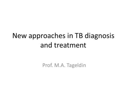 New approaches in TB diagnosis and treatment Prof. M.A. Tageldin.