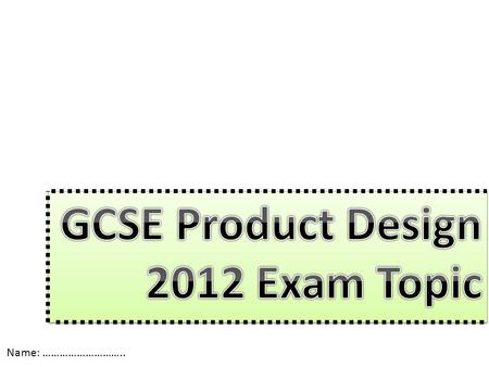GCSE Product Design 2012 Exam Topic Name: ………………………..