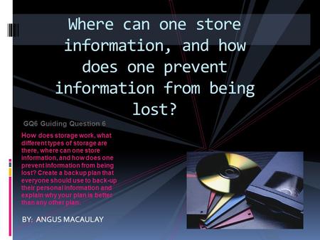 GQ6 Guiding Question 6 How does storage work, what different types of storage are there, where can one store information, and how does one prevent information.