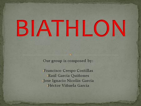 BIATHLON Our group is composed by: Francisco Crespo Costillas