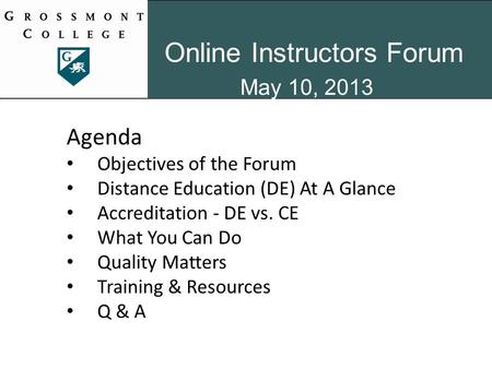 Online Instructors Forum May 10, 2013 Agenda Objectives of the Forum Distance Education (DE) At A Glance Accreditation - DE vs. CE What You Can Do Quality.