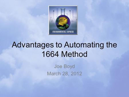 Advantages to Automating the 1664 Method Joe Boyd March 28, 2012.