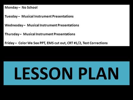 Monday – No School Tuesday – Musical Instrument Presentations Wednesday – Musical Instrument Presentations Thursday – Musical Instrument Presentations.