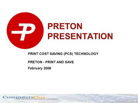 PRETON PRESENTATION PRINT COST SAVING (PCS) TECHNOLOGY PRETON - PRINT AND SAVE February 2006.