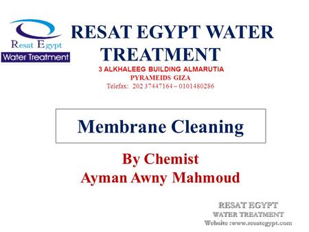 Membrane Cleaning RESAT EGYPT WATER TREATMENT 3 ALKHALEEG BUILDING ALMARUTIA PYRAMEIDS GIZA Telefax: 202 37447164 – 0101480286 By Chemist Ayman Awny Mahmoud.
