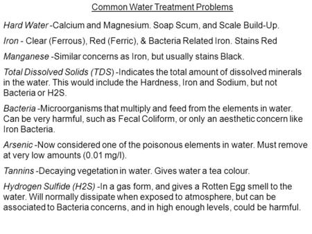 Common Water Treatment Problems Hard Water -Calcium and Magnesium. Soap Scum, and Scale Build-Up. Iron - Clear (Ferrous), Red (Ferric), & Bacteria Related.