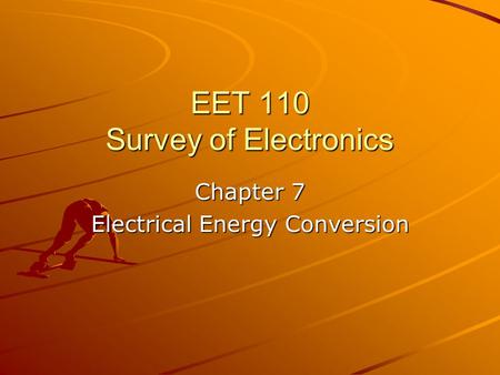 EET 110 Survey of Electronics Chapter 7 Electrical Energy Conversion.