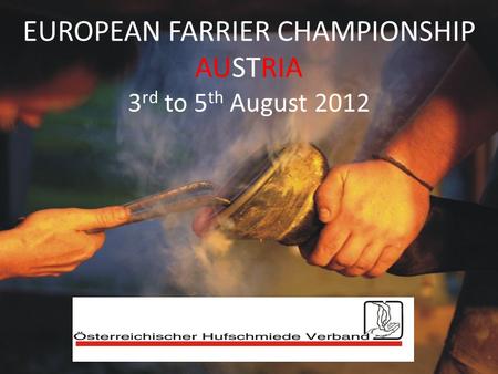 EUROPEAN FARRIER CHAMPIONSHIP AUSTRIA 3 rd to 5 th August 2012.