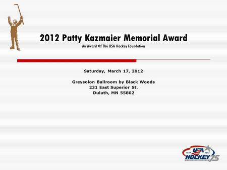2012 Patty Kazmaier Memorial Award An Award Of The USA Hockey Foundation Saturday, March 17, 2012 Greysolon Ballroom by Black Woods 231 East Superior St.