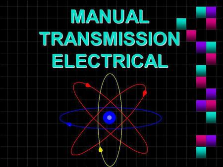 MANUAL TRANSMISSION ELECTRICAL. OBJECTIVES n Diagnose electrical problems by logic and symptom description. n Perform troubleshooting procedures using.