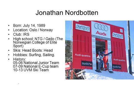 Jonathan Nordbotten Born: July 14, 1989 Location: Oslo / Norway Club: IRS High school: NTG / Geilo (The Norwegian College of Elite Sport) Skis: Head Boots: