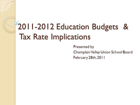 2011-2012 Education Budgets & Tax Rate Implications Presented by Champlain Valley Union School Board February 28th, 2011.