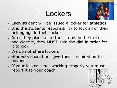 Lockers Each student will be issued a locker for athletics It is the students responsibility to lock all of their belongings in their locker After they.