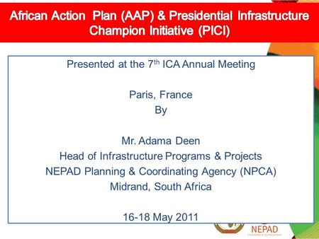 Presented at the 7 th ICA Annual Meeting Paris, France By Mr. Adama Deen Head of Infrastructure Programs & Projects NEPAD Planning & Coordinating Agency.