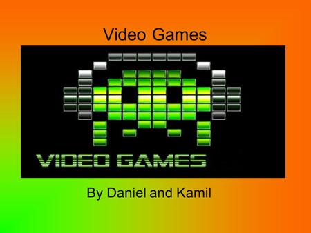 Video Games By Daniel and Kamil. What is a video game? A video game is a an electronic game that involves interaction with a user interface to generate.
