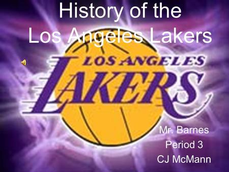 History of the Los Angeles Lakers Mr. Barnes Period 3 CJ McMann.