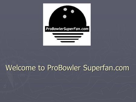 Welcome to ProBowler Superfan.com. Mission and Vision Statement: ProBowlerSuperFan.com is a resource to the bowling fan to provide detailed knowledge,