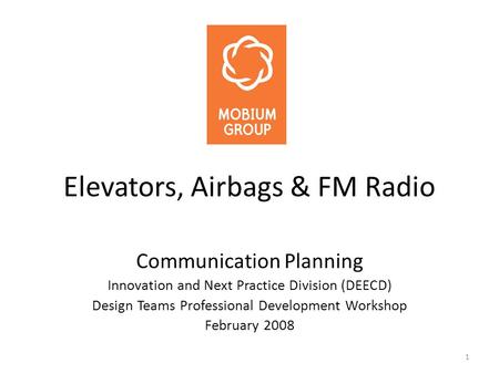 1 Elevators, Airbags & FM Radio Communication Planning Innovation and Next Practice Division (DEECD) Design Teams Professional Development Workshop February.
