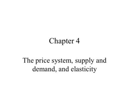 Chapter 4 The price system, supply and demand, and elasticity.