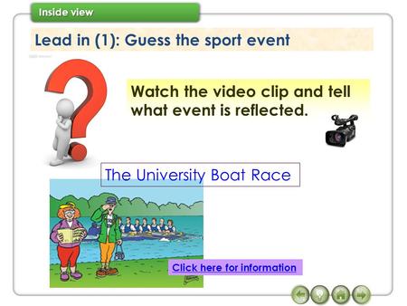 Lead in (1): Guess the sport event Watch the video clip and tell what event is reflected. The University Boat Race Click here for information.