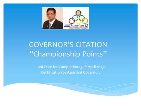 GOVERNORS CITATION Championship Points Last Date for Completion : 30 th April 2013. Certification by Assistant Governor.