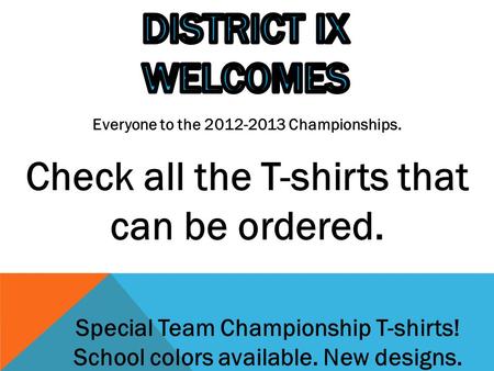 Everyone to the 2012-2013 Championships. Check all the T-shirts that can be ordered. Special Team Championship T-shirts! School colors available. New designs.