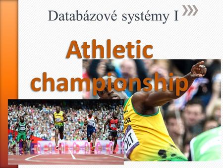 Databázové systémy I. Zadanie : o Vytvoriť entitne-relačný model pre IS majstrovstiev v atletike o Zlepšiť prácu s výsledkami, zrýchliť prístup k tabuľkám.