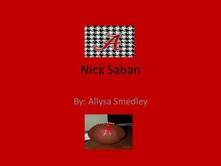 Nick Saban By: Allysa Smedley Nick Sabans birthplace Nicholas Lou Nick Saban was born in Fairmont, West Virginia on October 31, 1951.