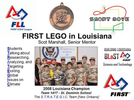 2008 Louisiana Champion Team 1417 - St. Dominic School The S.T.R.A.T.E.G.I.C. Team [New Orleans] FIRST LEGO in Louisiana Scot Marshall, Senior Mentor Students.