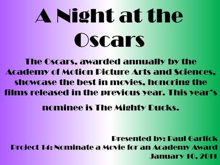 A Night at the Oscars The Oscars, awarded annually by the Academy of Motion Picture Arts and Sciences, showcase the best in movies, honoring the films.