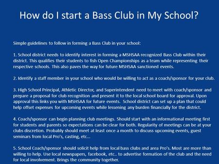 How do I start a Bass Club in My School? Simple guidelines to follow in forming a Bass Club in your school: 1. School district needs to identify interest.